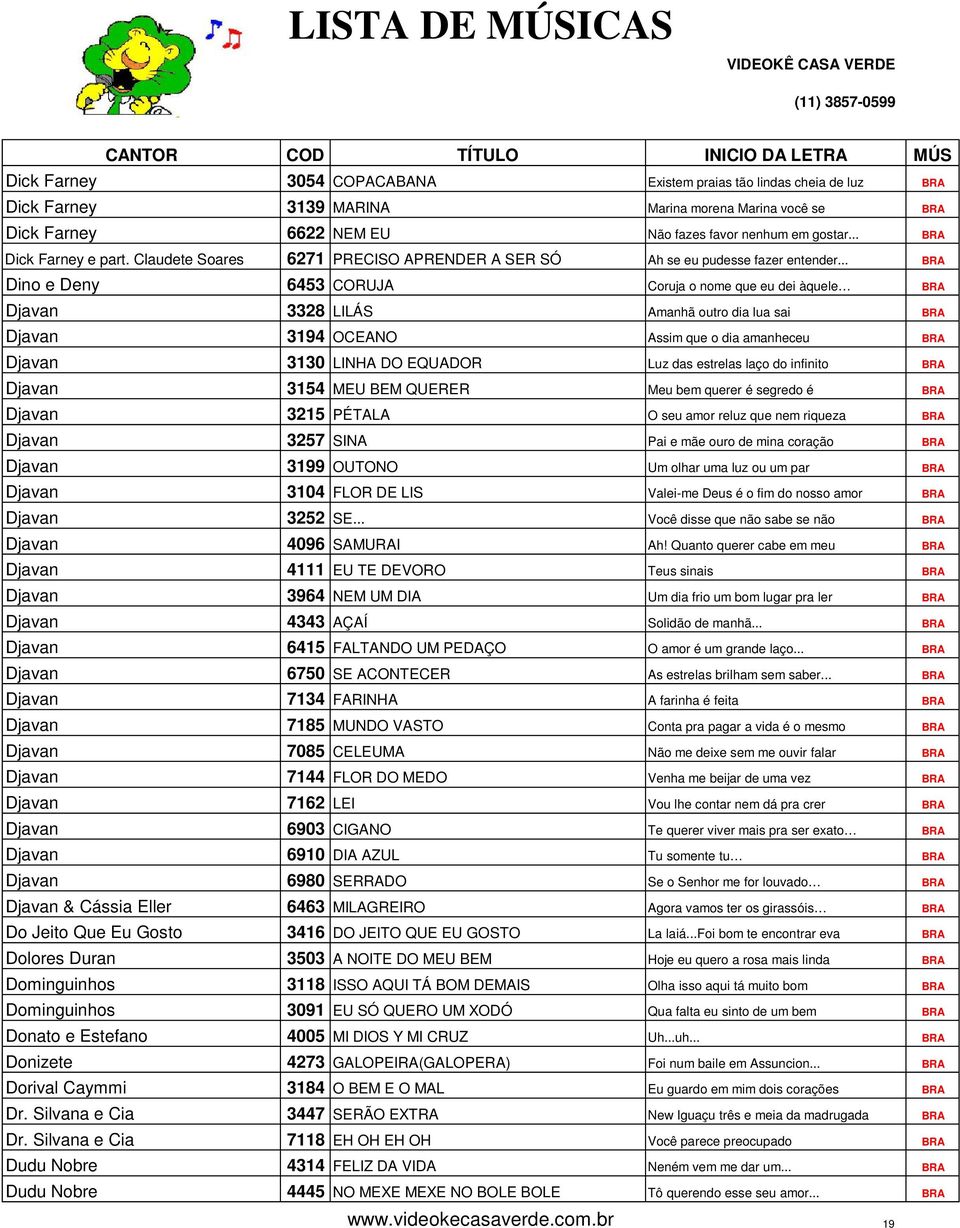 .. BRA Dino e Deny 6453 CORUJA Coruja o nome que eu dei àquele BRA Djavan 3328 LILÁS Amanhã outro dia lua sai BRA Djavan 3194 OCEANO Assim que o dia amanheceu BRA Djavan 3130 LINHA DO EQUADOR Luz das
