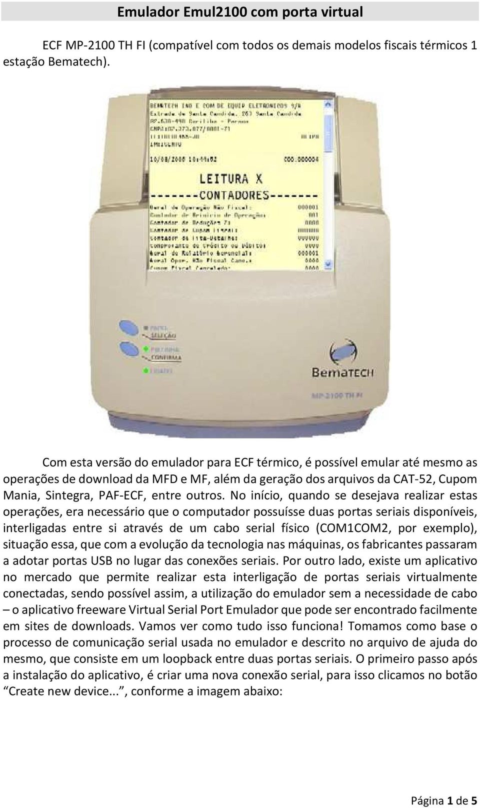 No início, quando se desejava realizar estas operações, era necessário que o computador possuísse duas portas seriais disponíveis, interligadas entre si através de um cabo serial físico (COM1COM2,