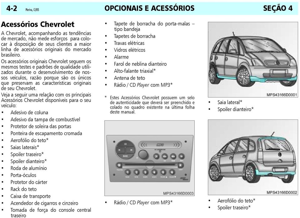 Os acessórios originais Chevrolet seguem os mesmos testes e padrões de qualidade utilizados durante o desenvolvimento de nossos veículos, razão porque são os únicos que preservam as características