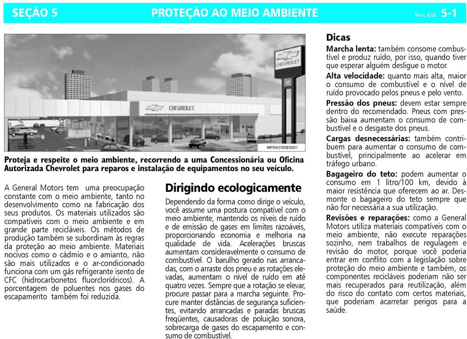 Os materiais utilizados são compatíveis com o meio ambiente e em grande parte recicláveis. Os métodos de produção também se subordinam às regras da proteção ao meio ambiente.