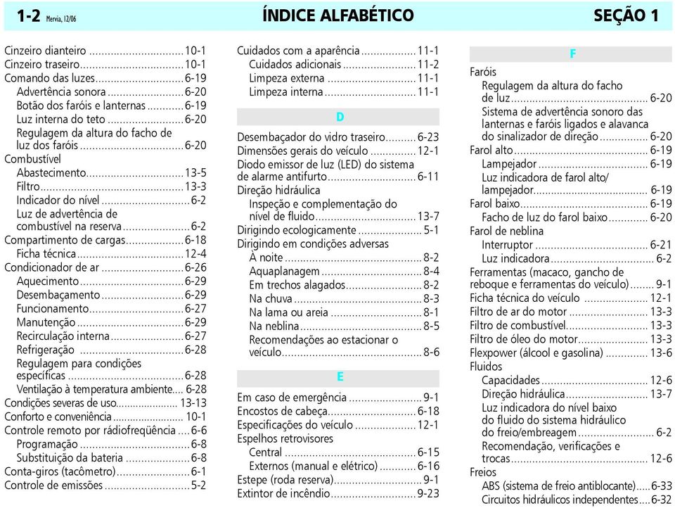 ..6-2 Compartimento de cargas...6-18 Ficha técnica...12-4 Condicionador de ar...6-26 Aquecimento...6-29 Desembaçamento...6-29 Funcionamento...6-27 Manutenção...6-29 Recirculação interna.