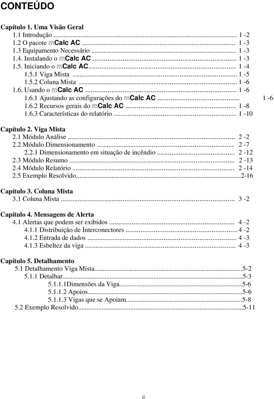 .. 1-10 Capítulo 2. Viga Mista 2.1 Módulo Análise... 2-2 2.2 Módulo Dimensionamento... 2-7 2.2.1 Dimensionamento em situação de incêndio... 2-12 2.3 Módulo Resumo... 2-13 2.4 Módulo Relatório... 2-14 2.