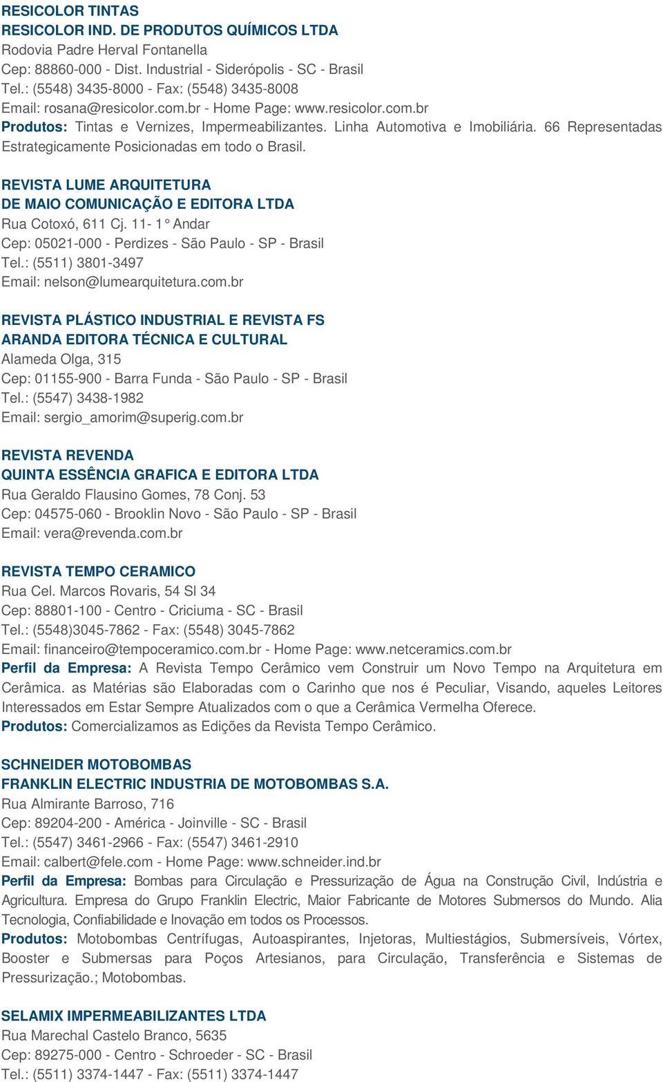 66 Representadas Estrategicamente Posicionadas em todo o Brasil. REVISTA LUME ARQUITETURA DE MAIO COMUNICAÇÃO E EDITORA LTDA Rua Cotoxó, 611 Cj.