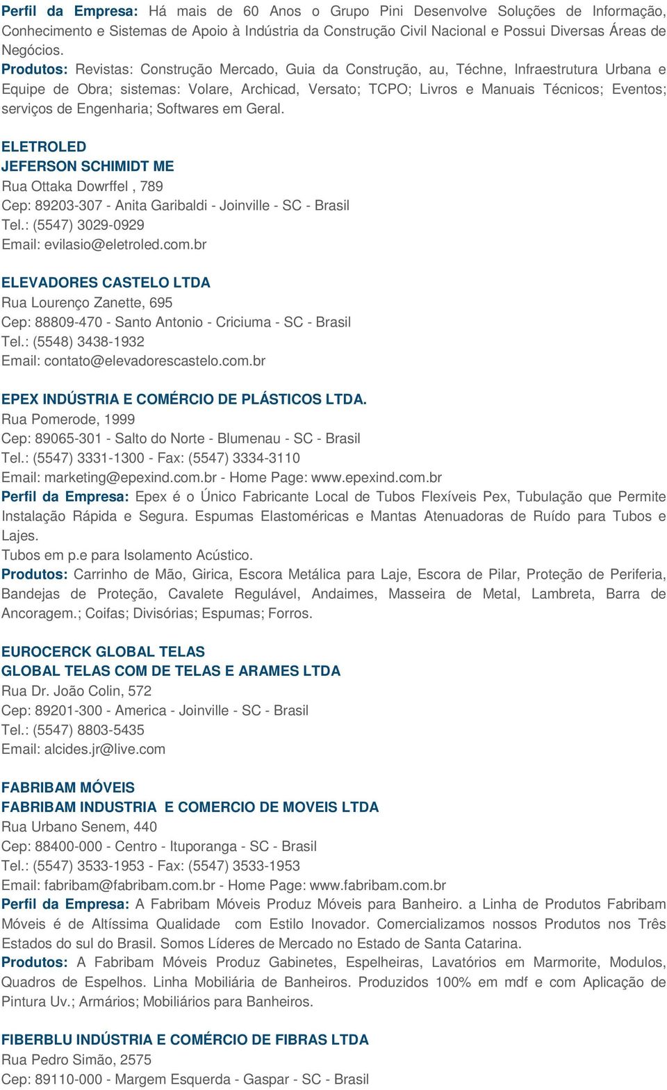 de Engenharia; Softwares em Geral. ELETROLED JEFERSON SCHIMIDT ME Rua Ottaka Dowrffel, 789 Cep: 89203-307 - Anita Garibaldi - Joinville - SC - Brasil Tel.: (5547) 3029-0929 Email: evilasio@eletroled.