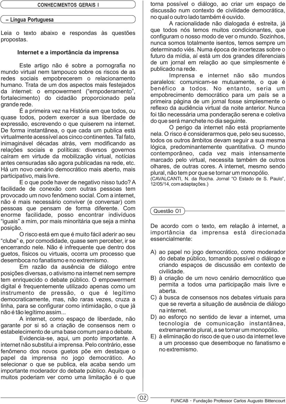 Trata de um dos aspectos mais festejados da internet: o empowerment ( empoderamento, fortalecimento) do cidadão proporcionado pela grande rede.