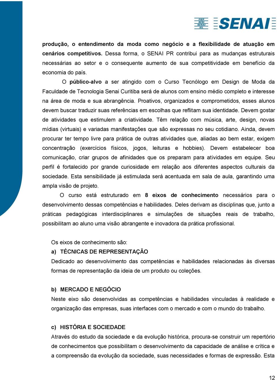 O público-alvo a ser atingido com o Curso Tecnólogo em Design de Moda da Faculdade de Tecnologia Senai Curitiba será de alunos com ensino médio completo e interesse na área de moda e sua abrangência.