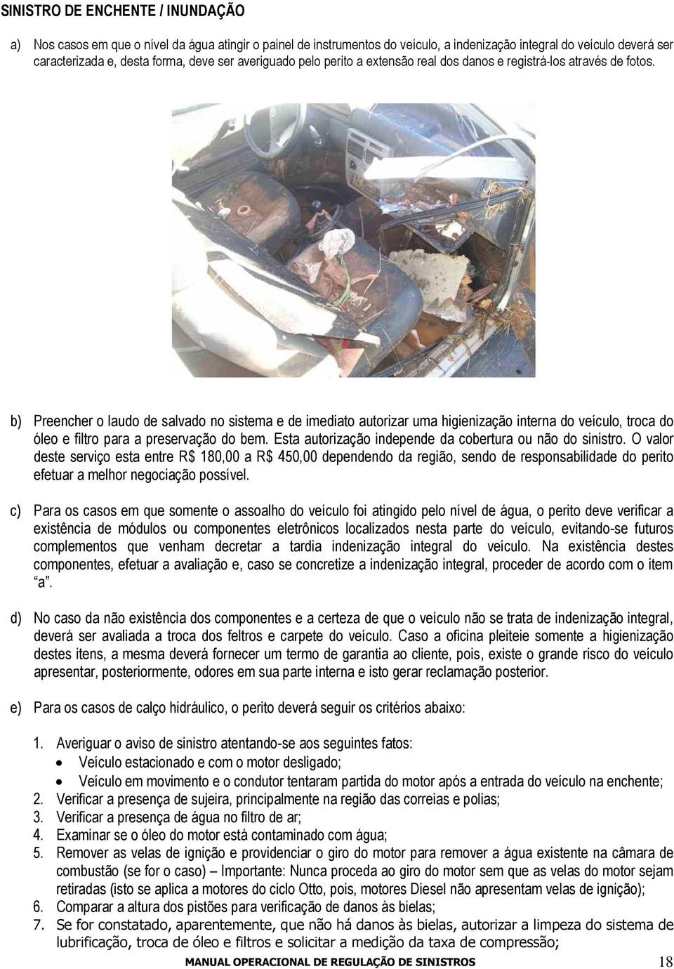 b) Preencher o laudo de salvado no sistema e de imediato autorizar uma higienização interna do veículo, troca do óleo e filtro para a preservação do bem.