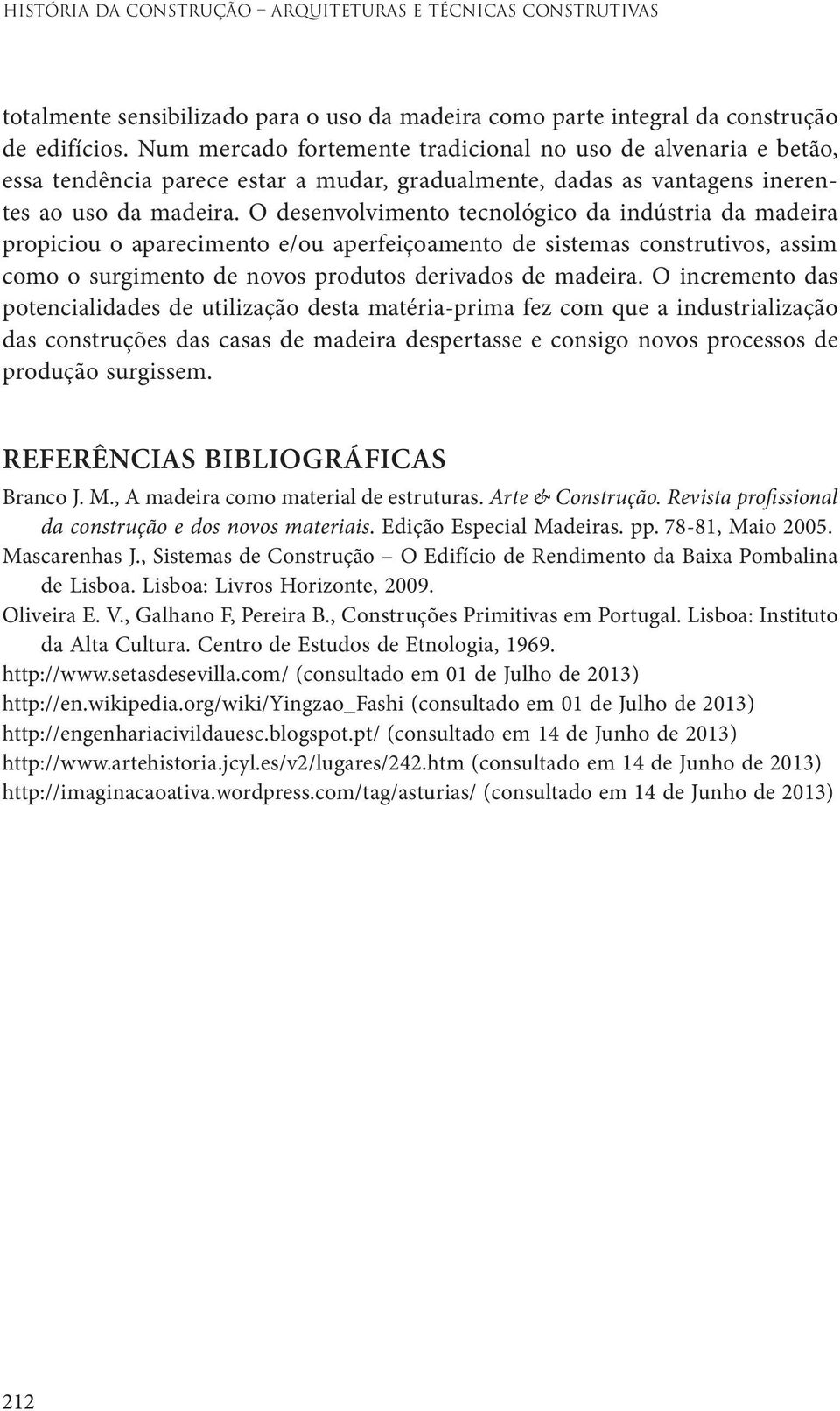 O desenvolvimento tecnológico da indústria da madeira propiciou o aparecimento e/ou aperfeiçoamento de sistemas construtivos, assim como o surgimento de novos produtos derivados de madeira.