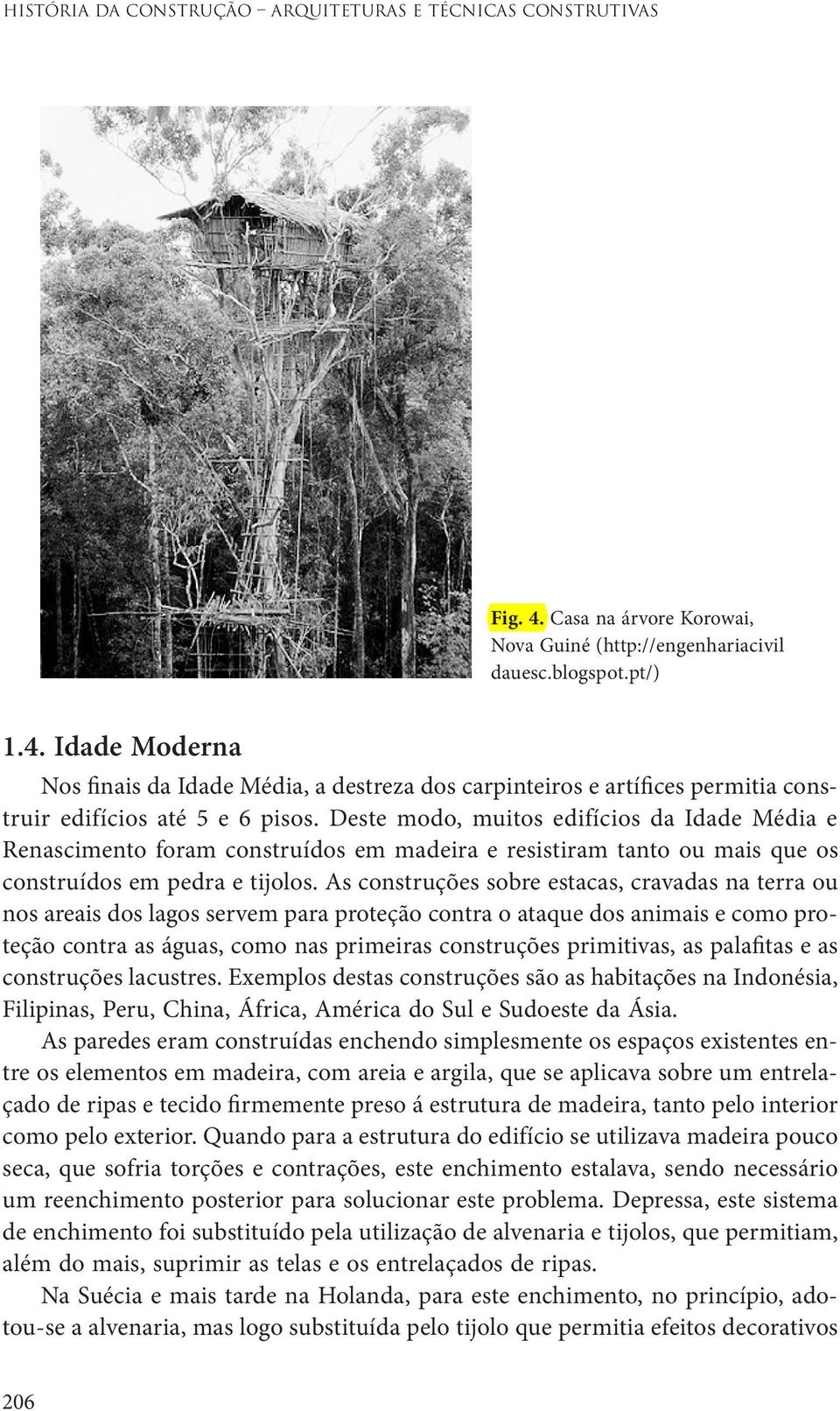 As construções sobre estacas, cravadas na terra ou nos areais dos lagos servem para proteção contra o ataque dos animais e como proteção contra as águas, como nas primeiras construções primitivas, as