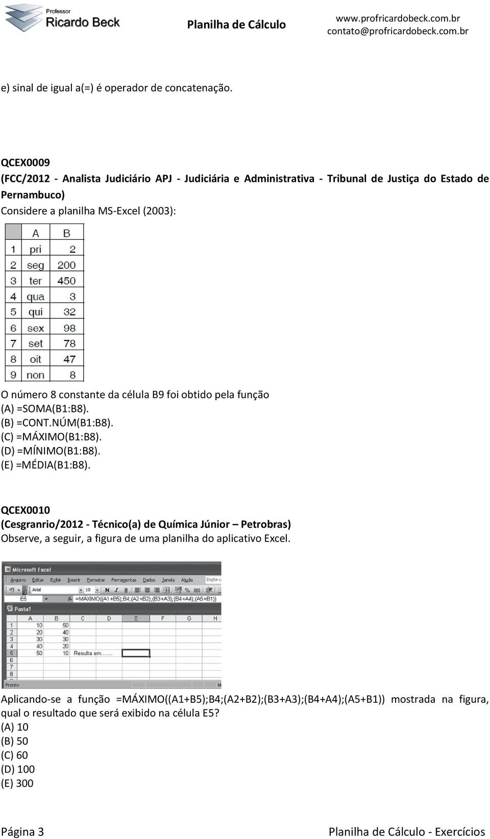 constante da célula B9 foi obtido pela função (A) =SOMA(B1:B8). (B) =CONT.NÚM(B1:B8). (C) =MÁXIMO(B1:B8). (D) =MÍNIMO(B1:B8). (E) =MÉDIA(B1:B8).