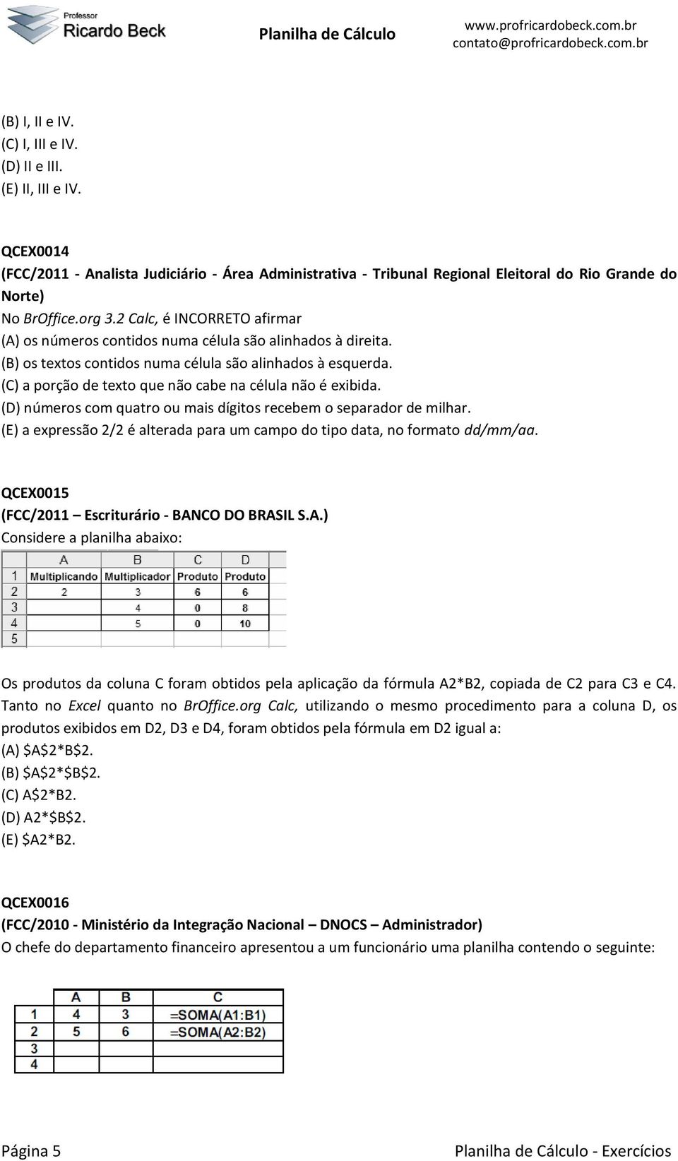 (C) a porção de texto que não cabe na célula não é exibida. (D) números com quatro ou mais dígitos recebem o separador de milhar.