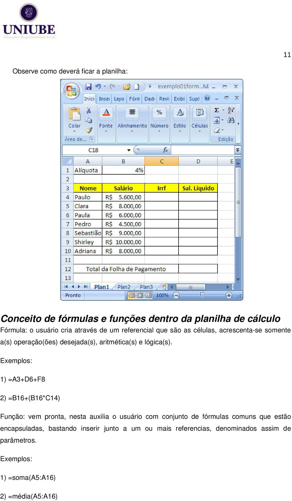 Exemplos: 1) =A3+D6+F8 2) =B16+(B16*C14) Função: vem pronta, nesta auxilia o usuário com conjunto de fórmulas comuns que estão