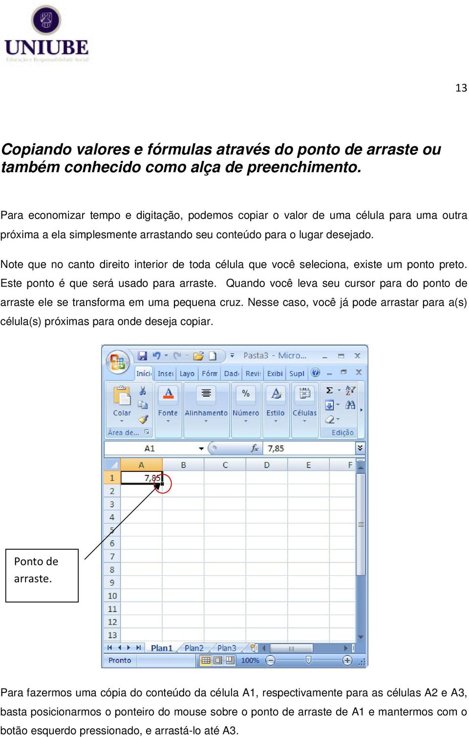 Note que no canto direito interior de toda célula que você seleciona, existe um ponto preto. Este ponto é que será usado para arraste.