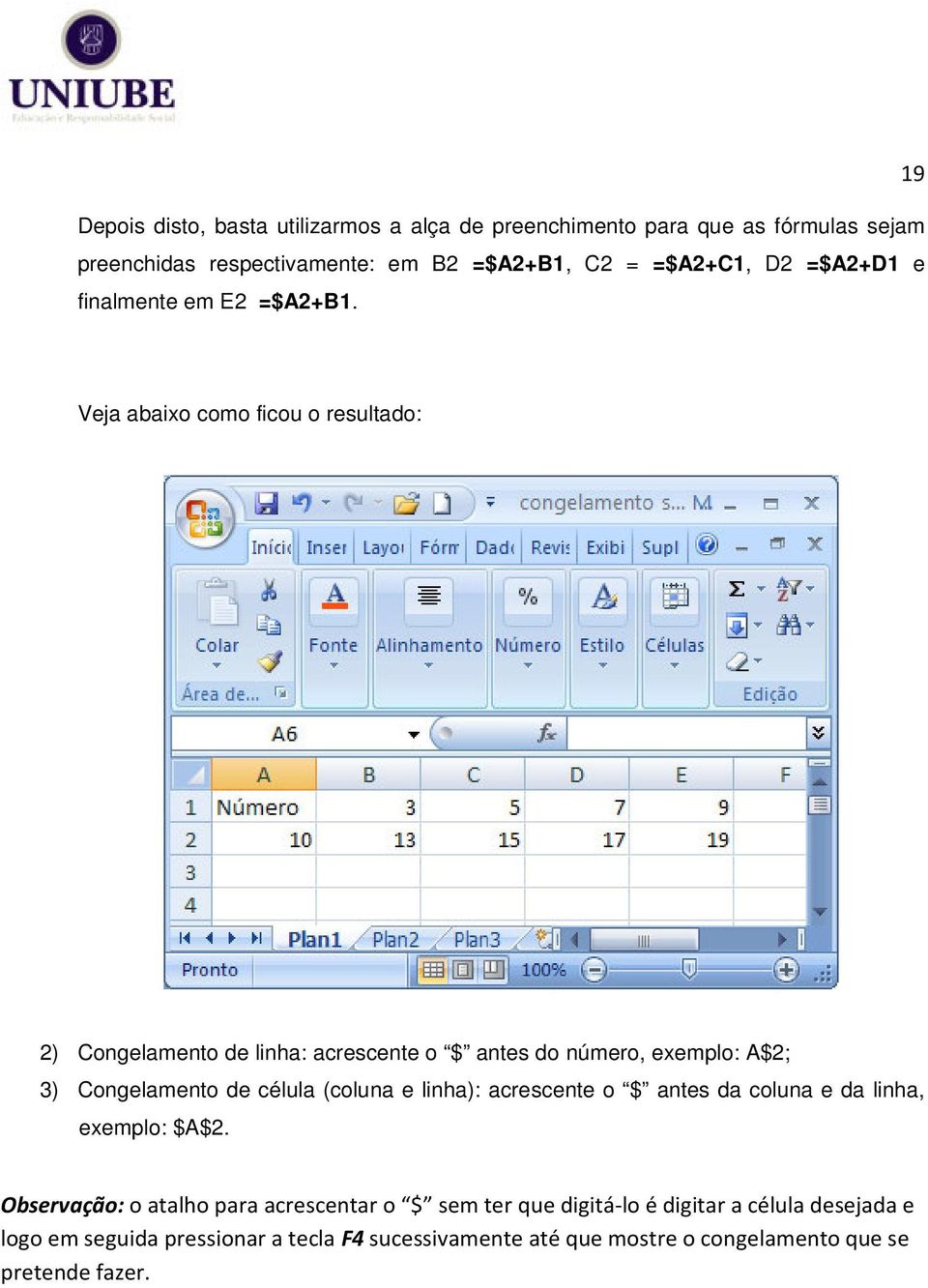 Veja abaixo como ficou o resultado: 2) Congelamento de linha: acrescente o $ antes do número, exemplo: A$2; 3) Congelamento de célula (coluna e