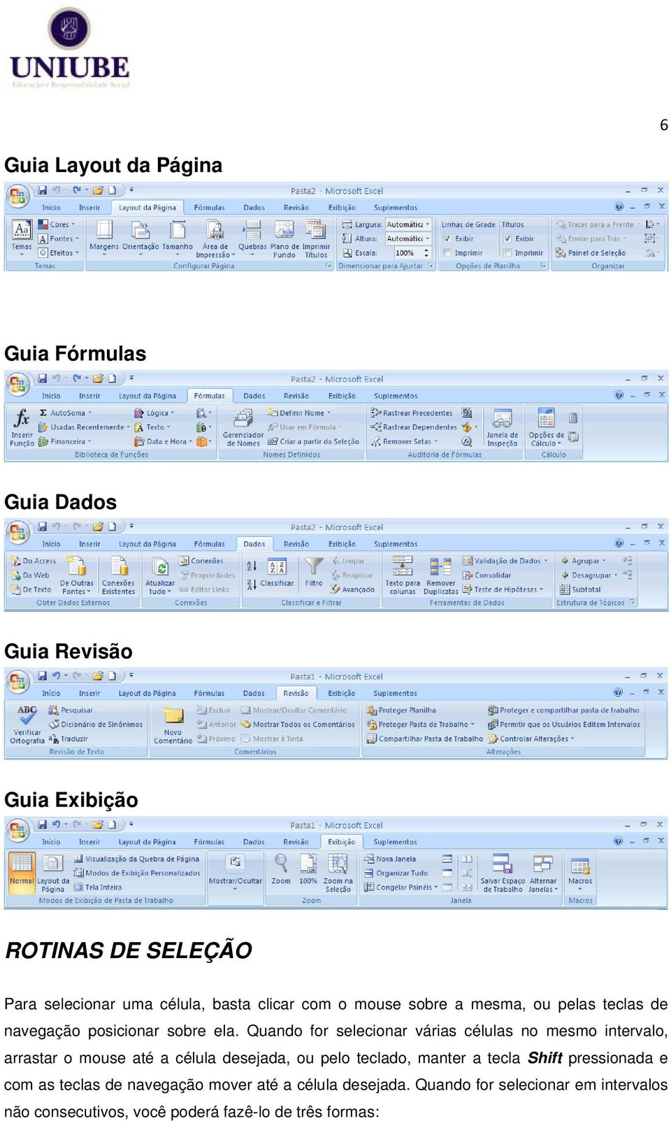 Quando for selecionar várias células no mesmo intervalo, arrastar o mouse até a célula desejada, ou pelo teclado, manter a