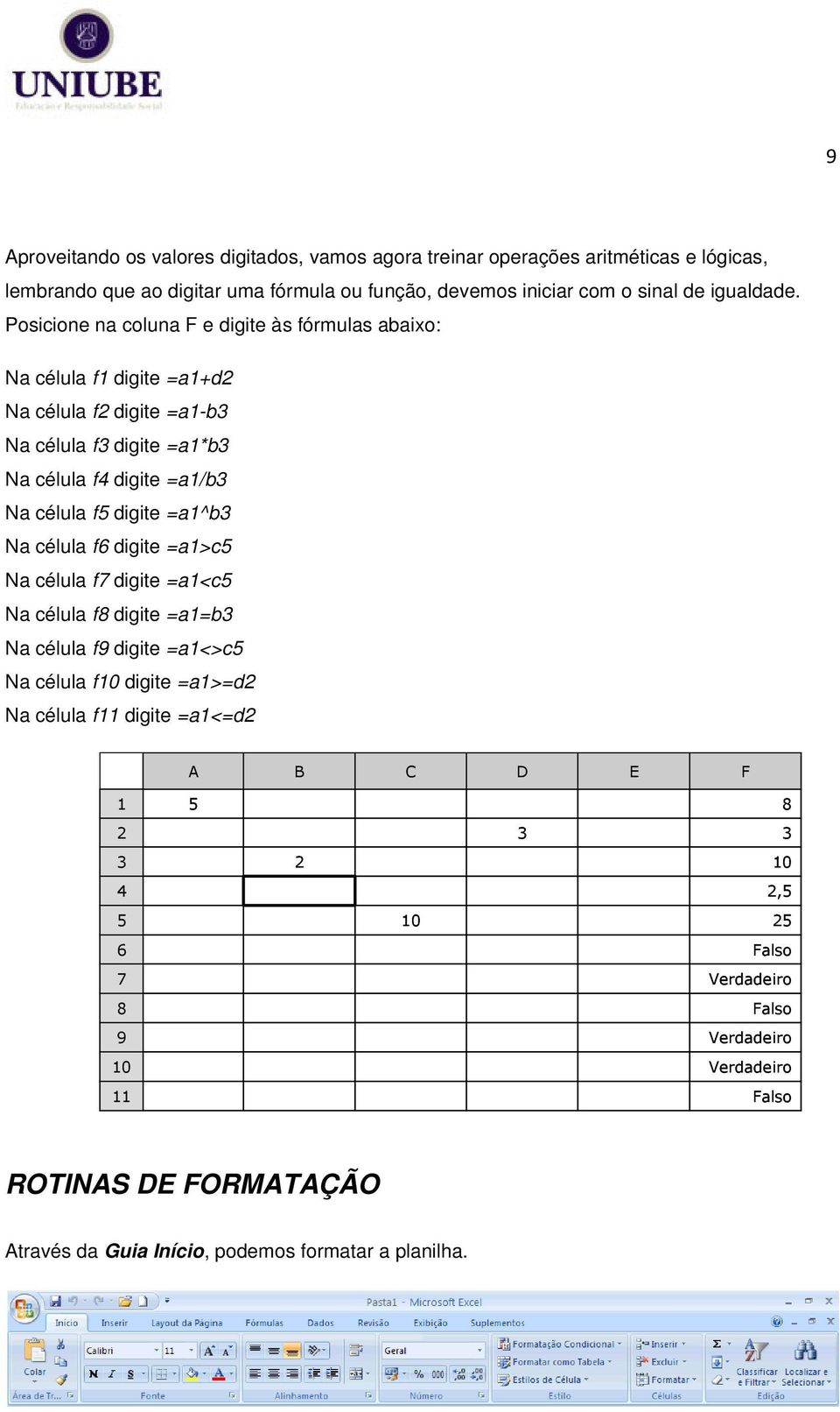 =a1^b3 Na célula f6 digite =a1>c5 Na célula f7 digite =a1<c5 Na célula f8 digite =a1=b3 Na célula f9 digite =a1<>c5 Na célula f10 digite =a1>=d2 Na célula f11 digite =a1<=d2 A B C