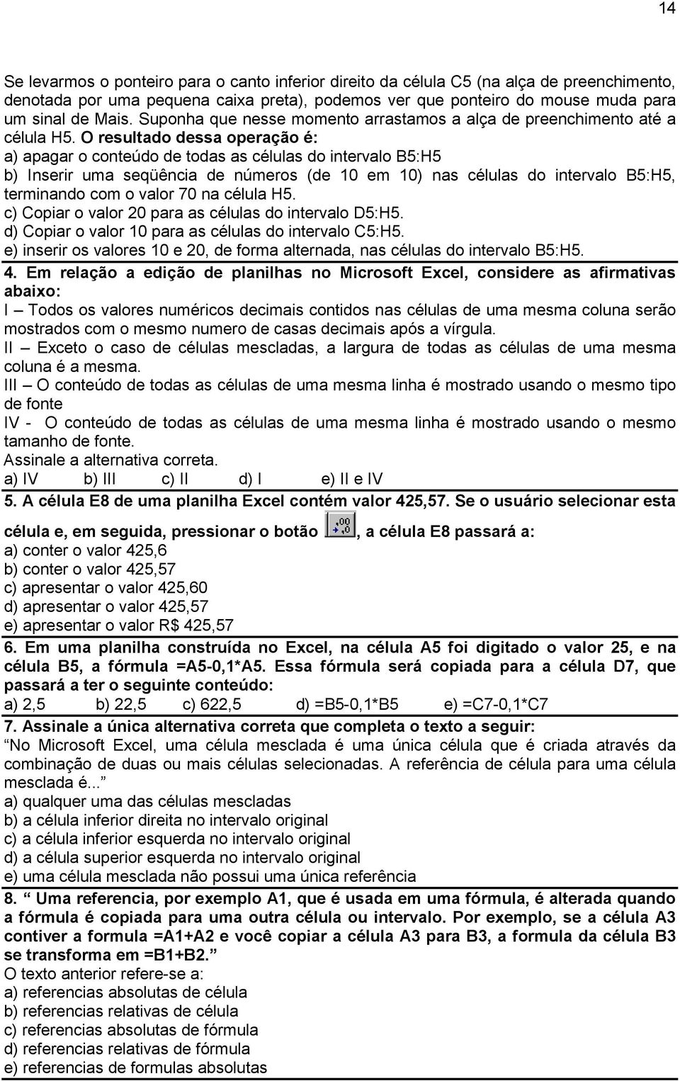 O resultado dessa operação é: a) apagar o conteúdo de todas as células do intervalo B5:H5 b) Inserir uma seqüência de números (de 10 em 10) nas células do intervalo B5:H5, terminando com o valor 70