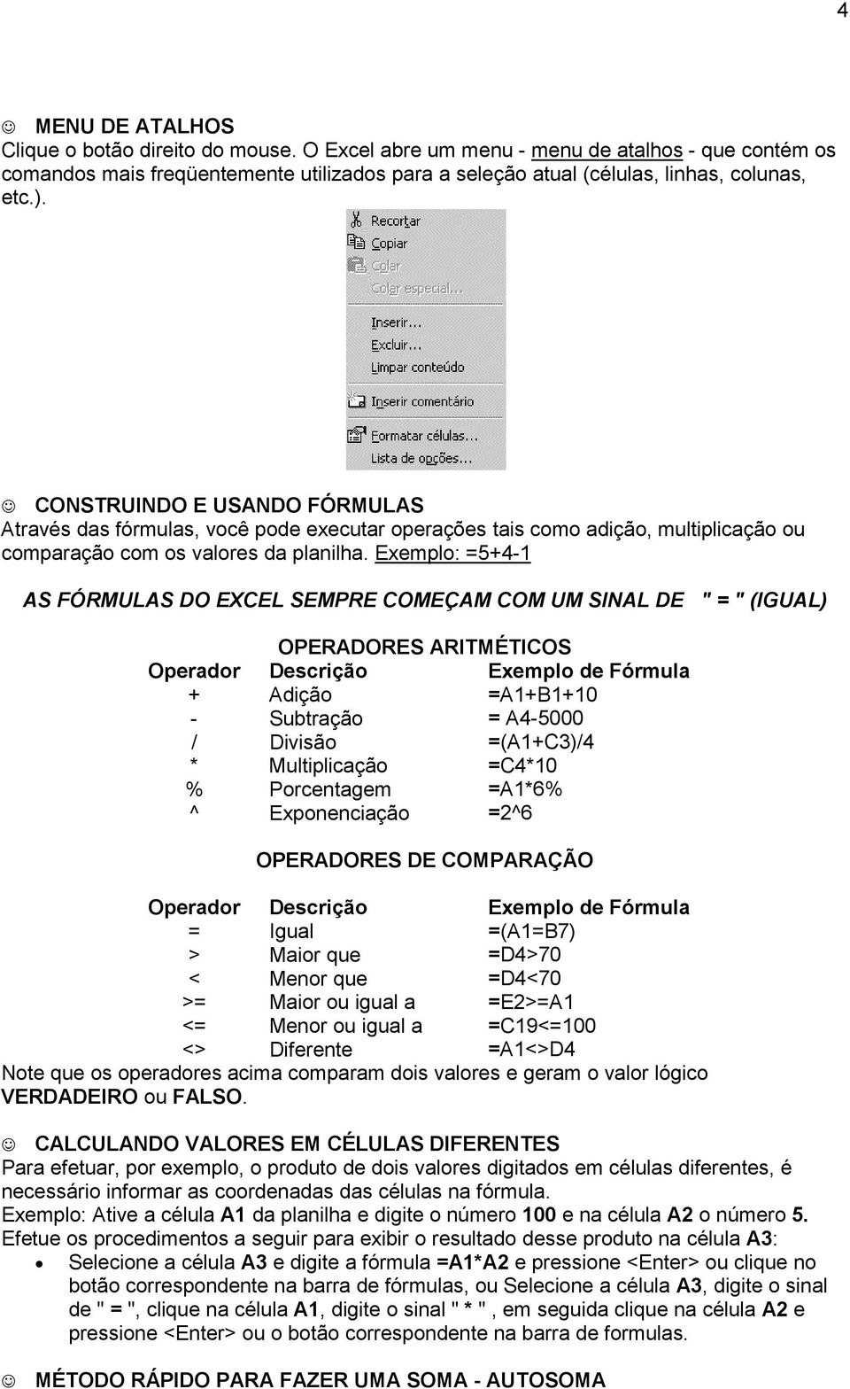 Exemplo: =5+4-1 AS FÓRMULAS DO EXCEL SEMPRE COMEÇAM COM UM SINAL DE " = " (IGUAL) OPERADORES ARITMÉTICOS Operador Descrição Exemplo de Fórmula + Adição =A1+B1+10 - Subtração = A4-5000 / Divisão