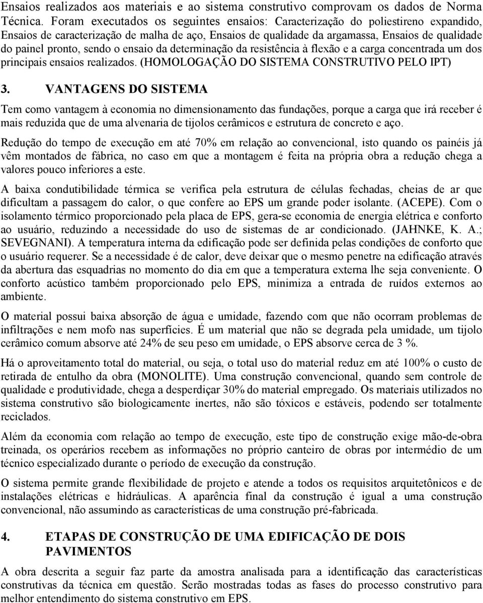 sendo o ensaio da determinação da resistência à flexão e a carga concentrada um dos principais ensaios realizados. (HOMOLOGAÇÃO DO SISTEMA CONSTRUTIVO PELO IPT) 3.