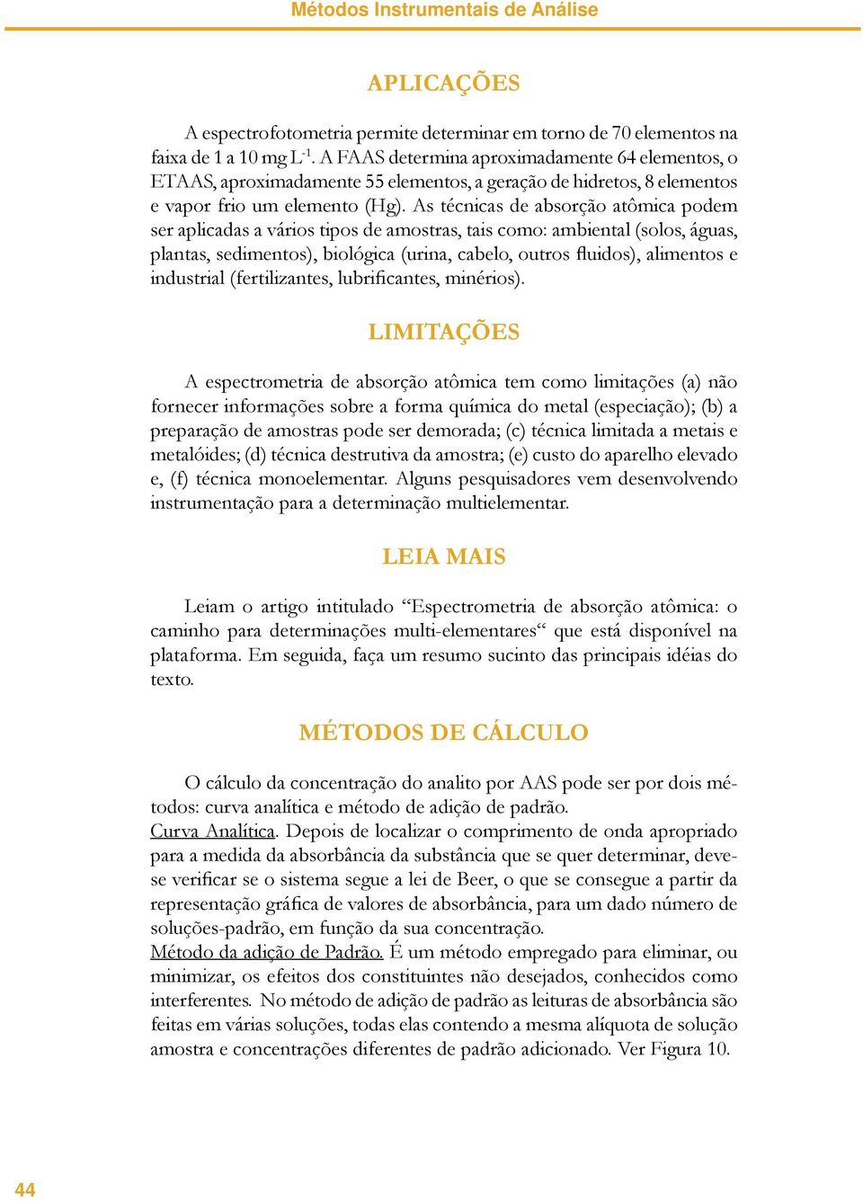 As técnicas de absorção atômica podem ser aplicadas a vários tipos de amostras, tais como: ambiental (solos, águas, plantas, sedimentos), biológica (urina, cabelo, outros fluidos), alimentos e