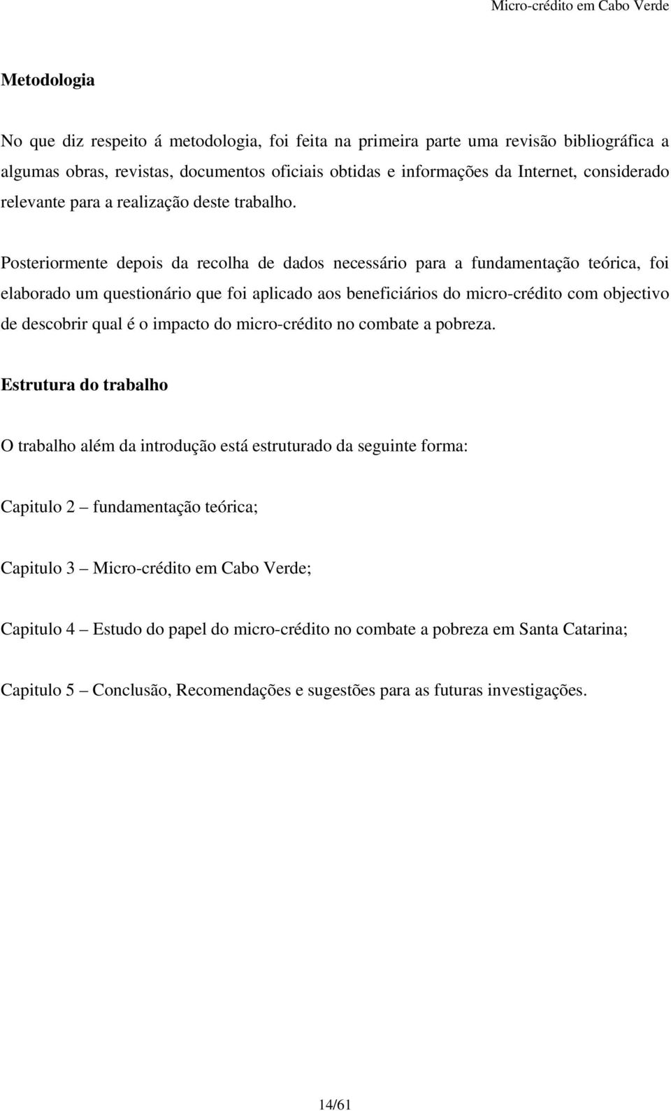 Posteriormente depois da recolha de dados necessário para a fundamentação teórica, foi elaborado um questionário que foi aplicado aos beneficiários do micro-crédito com objectivo de descobrir qual é