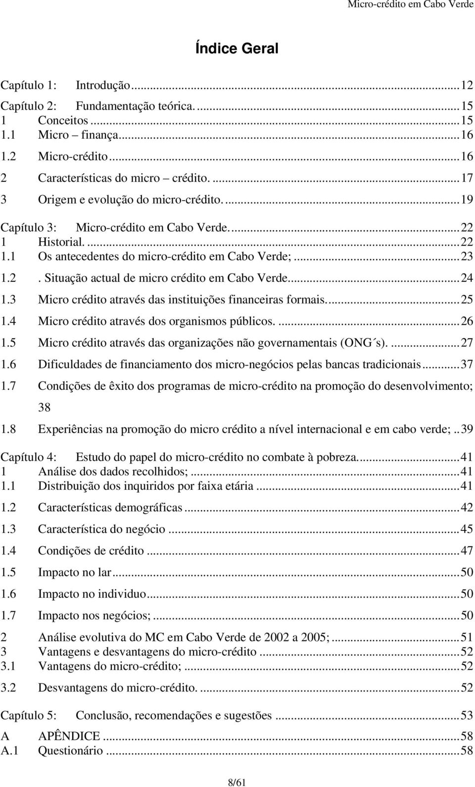 ..24 1.3 Micro crédito através das instituições financeiras formais...25 1.4 Micro crédito através dos organismos públicos....26 1.5 Micro crédito através das organizações não governamentais (ONG s).