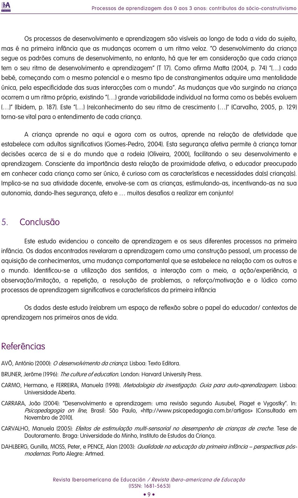 O desenvolvimento da criança segue os padrões comuns de desenvolvimento, no entanto, há que ter em consideração que cada criança tem o seu ritmo de desenvolvimento e aprendizagem (T 17).