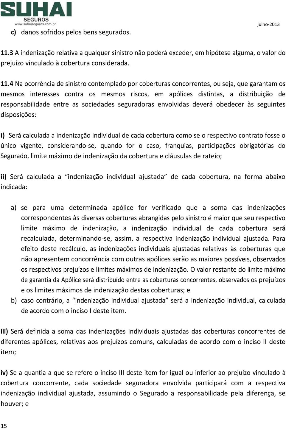 4 Na ocorrência de sinistro contemplado por coberturas concorrentes, ou seja, que garantam os mesmos interesses contra os mesmos riscos, em apólices distintas, a distribuição de responsabilidade