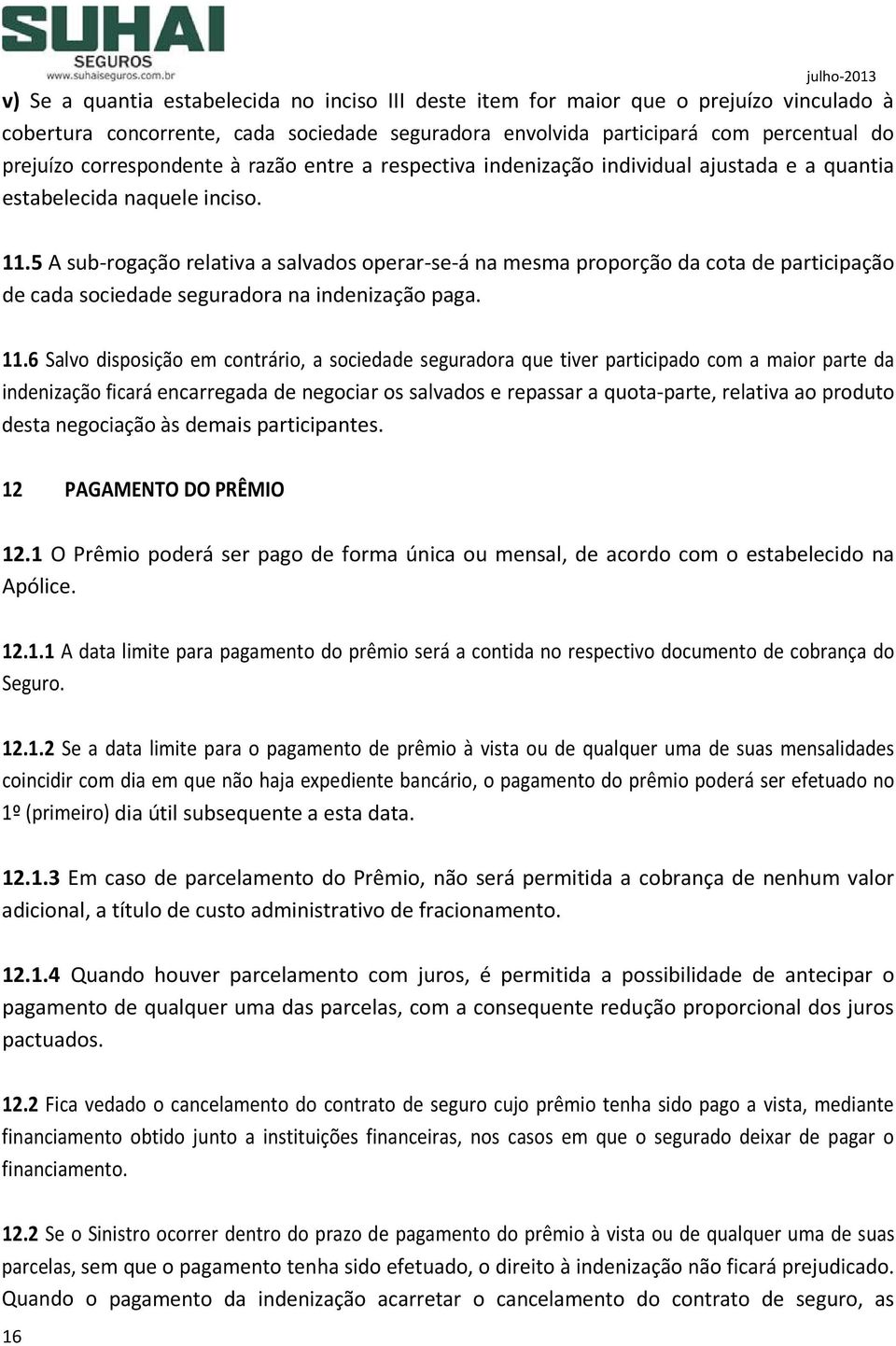 5 A sub-rogação relativa a salvados operar-se-á na mesma proporção da cota de participação de cada sociedade seguradora na indenização paga. 11.