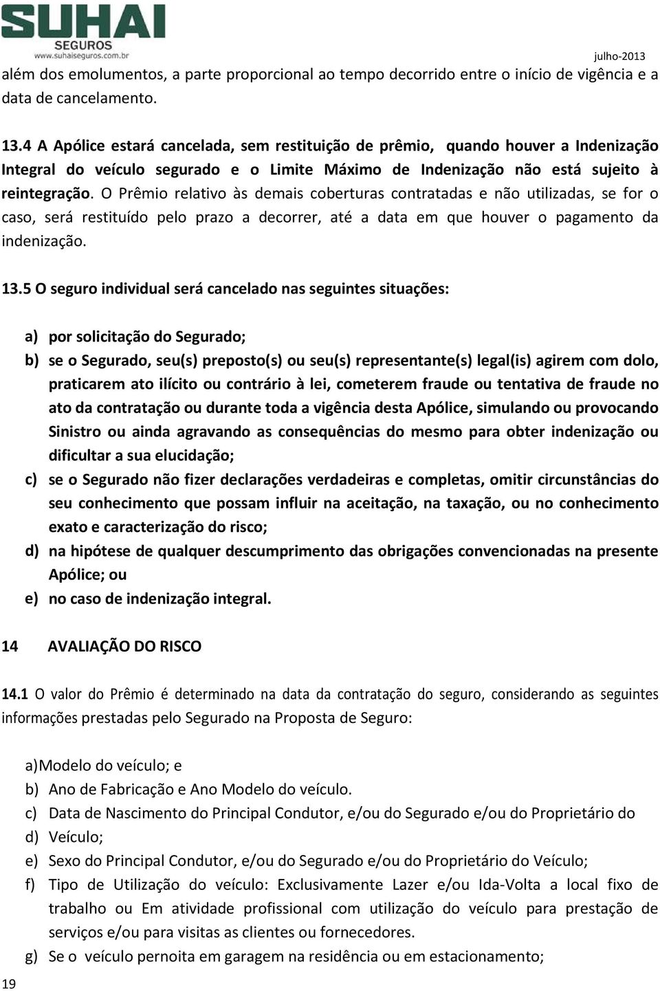 O Prêmio relativo às demais coberturas contratadas e não utilizadas, se for o caso, será restituído pelo prazo a decorrer, até a data em que houver o pagamento da indenização. 13.