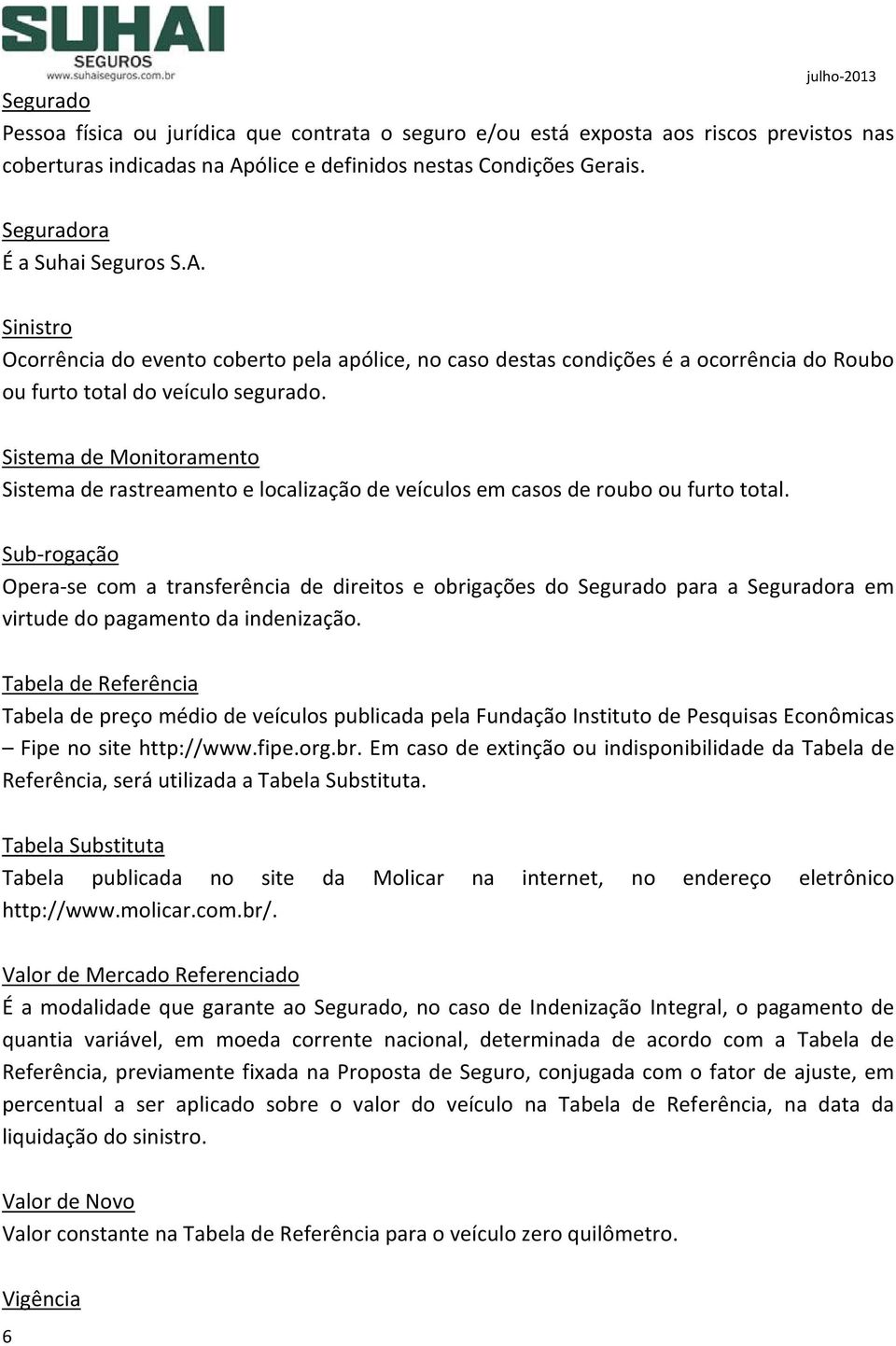 Sistema de Monitoramento Sistema de rastreamento e localização de veículos em casos de roubo ou furto total.