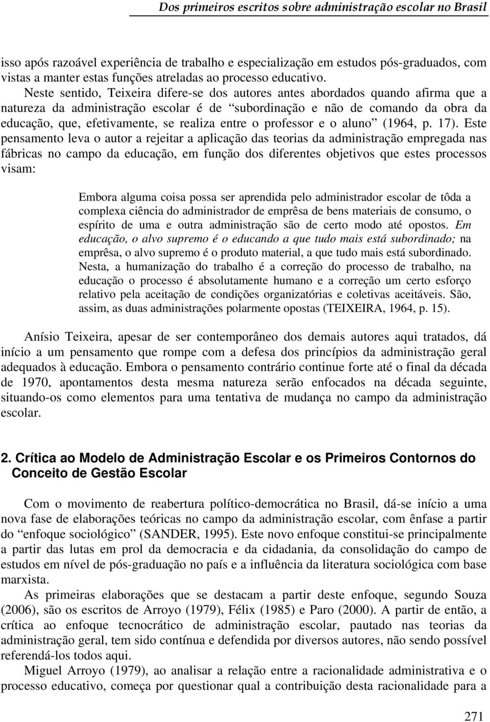 Neste sentido, Teixeira difere-se dos autores antes abordados quando afirma que a natureza da administração escolar é de subordinação e não de comando da obra da educação, que, efetivamente, se