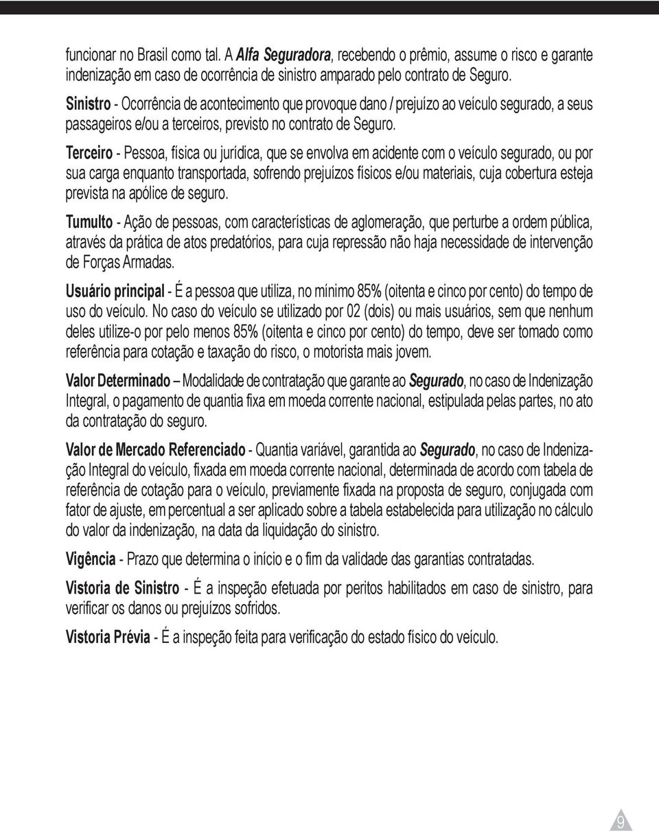 Terceiro - Pessoa, física ou jurídica, que se envolva em acidente com o veículo segurado, ou por sua carga enquanto transportada, sofrendo prejuízos físicos e/ou materiais, cuja cobertura esteja