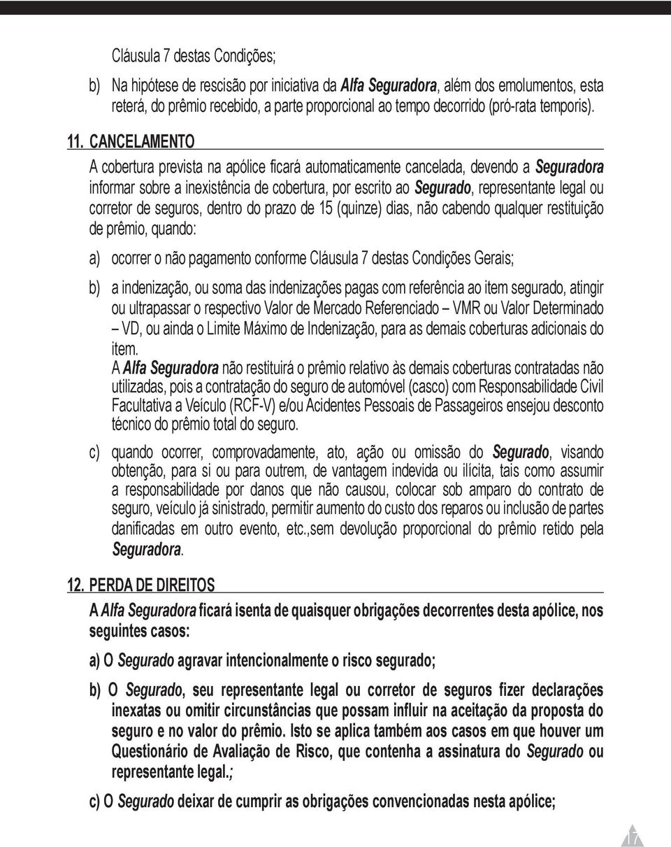 CANCELAMENTO A cobertura prevista na apólice ficará automaticamente cancelada, devendo a Seguradora informar sobre a inexistência de cobertura, por escrito ao Segurado, representante legal ou