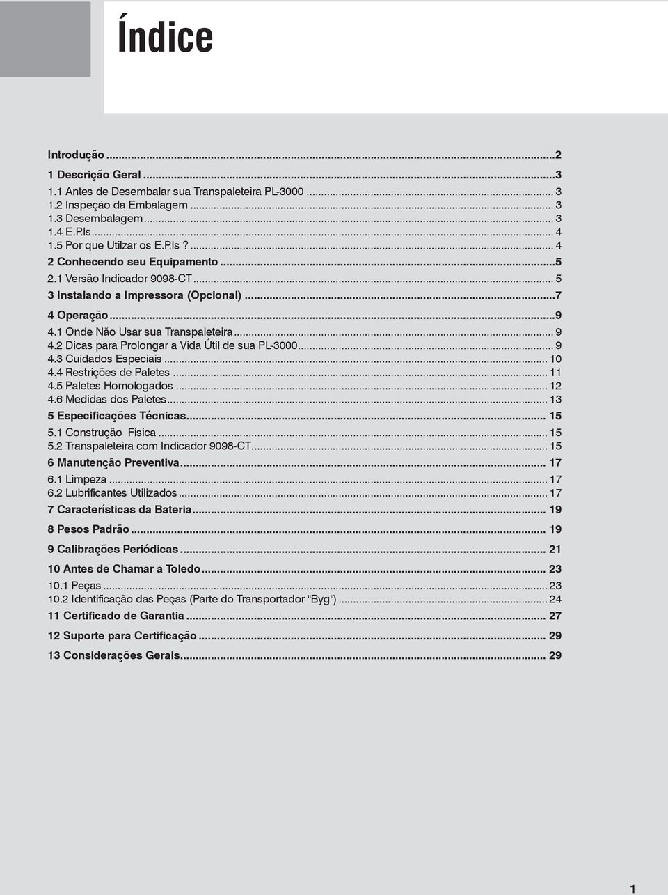 .. 10 4.4 Restrições de Paletes... 11 4.5 Paletes Homologados... 12 4.6 Medidas dos Paletes... 13 5 Especificações Técnicas... 15 5.1 Construção Física... 15 5.2 Transpaleteira com Indicador 9098-CT.