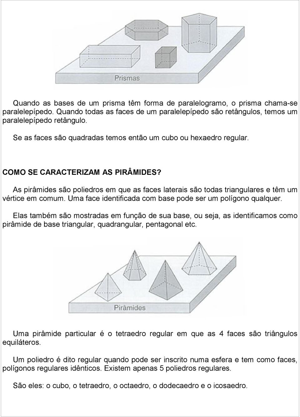 As pirâmides são poliedros em que as faces laterais são todas triangulares e têm um vértice em comum. Uma face identificada com base pode ser um polígono qualquer.