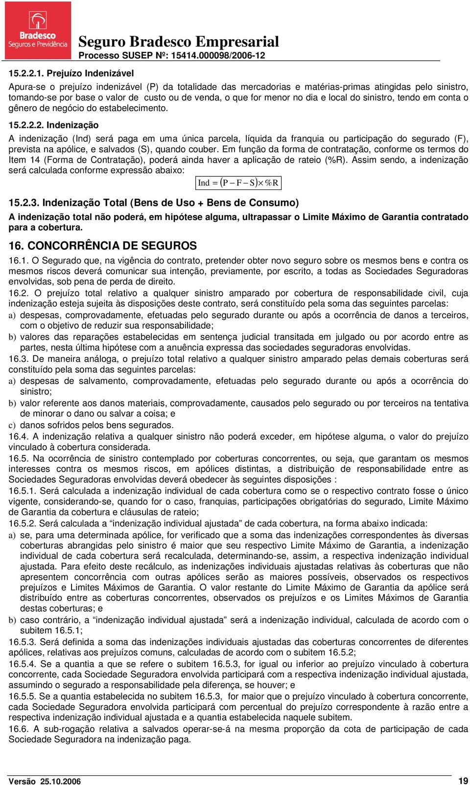 2.2. Indenização A indenização (Ind) será paga em uma única parcela, líquida da franquia ou participação do segurado (F), prevista na apólice, e salvados (S), quando couber.