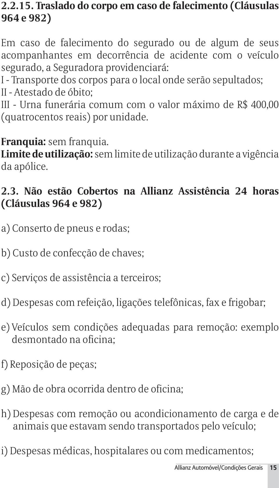 providenciará: I - Transporte dos corpos para o local onde serão sepultados; II - Atestado de óbito; III - Urna funerária comum com o valor máximo de R$ 400,00 (quatrocentos reais) por unidade.