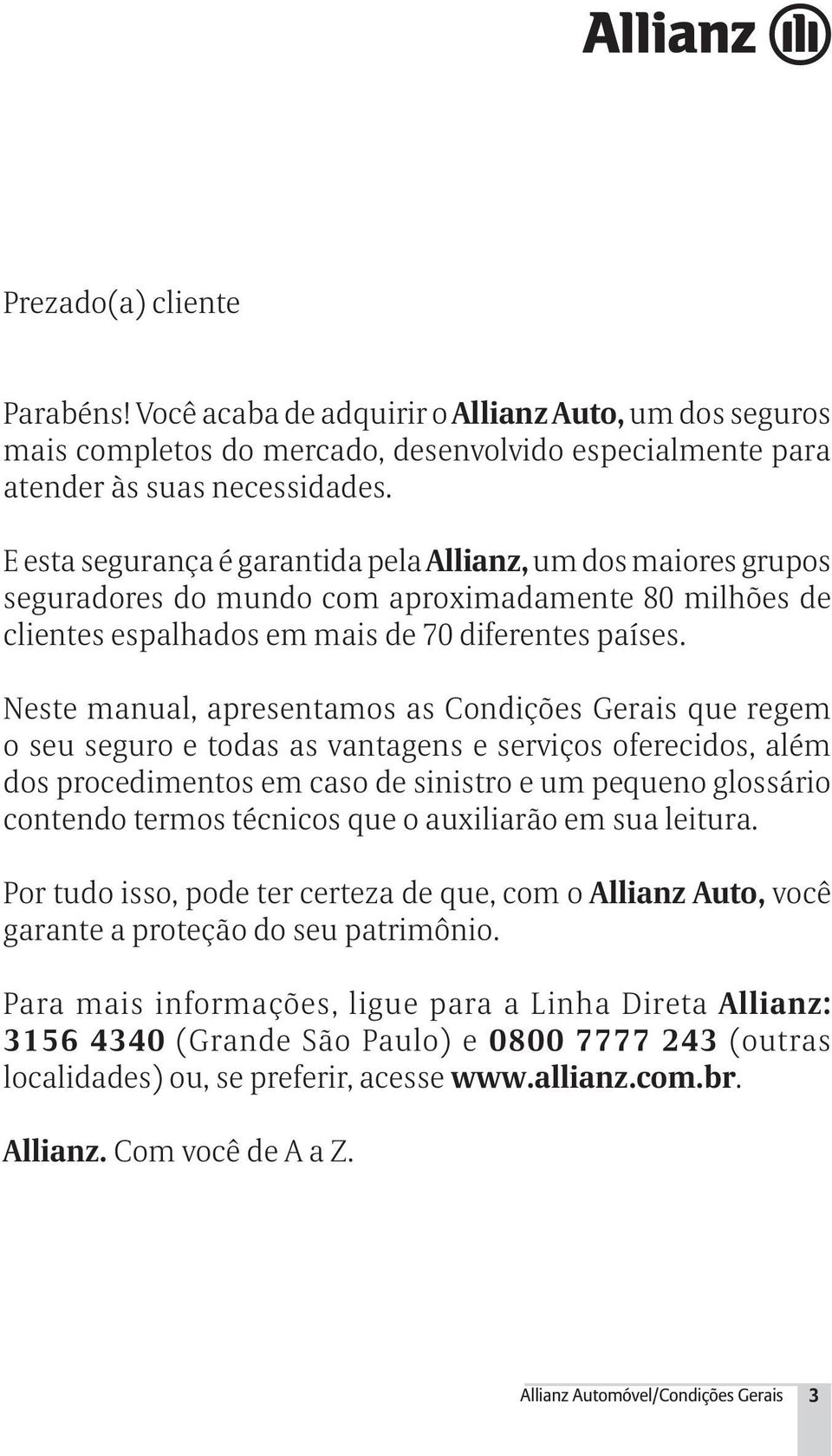 Neste manual, apresentamos as Condições Gerais que regem o seu seguro e todas as vantagens e serviços oferecidos, além dos procedimentos em caso de sinistro e um pequeno glossário contendo termos