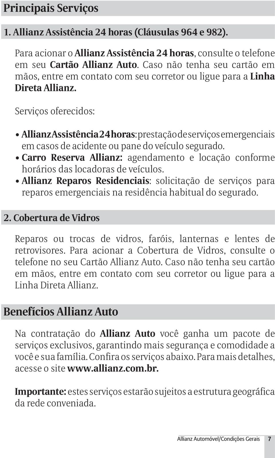 Serviços oferecidos: Allianz Assistência 24 horas: prestação de serviços emergenciais em casos de acidente ou pane do veículo segurado.