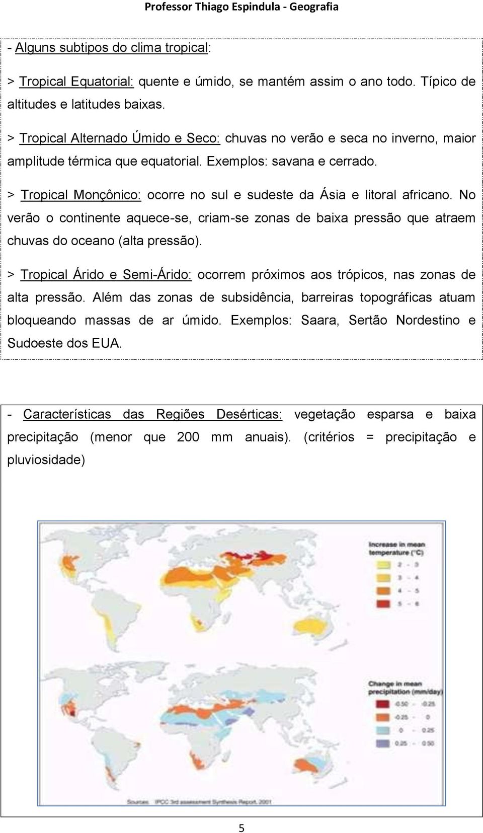 > Tropical Monçônico: ocorre no sul e sudeste da Ásia e litoral africano. No verão o continente aquece-se, criam-se zonas de baixa pressão que atraem chuvas do oceano (alta pressão).