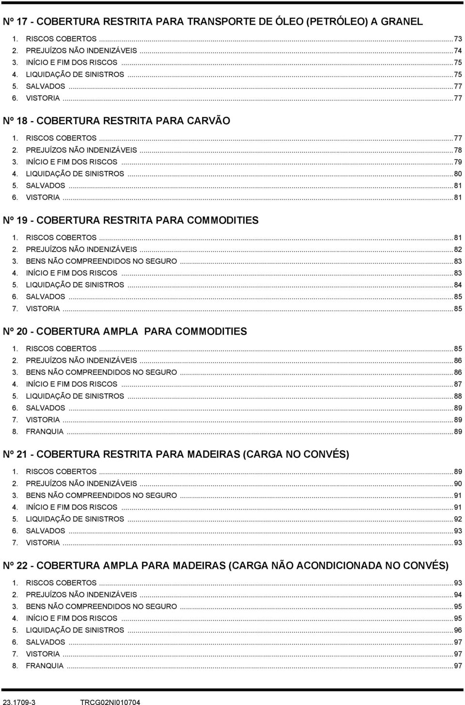 SALVADOS...81 6. VISTORIA...81 Nº 19 - COBERTURA RESTRITA PARA COMMODITIES 1. RISCOS COBERTOS...81 2. PREJUÍZOS NÃO INDENIZÁVEIS...82 3. BENS NÃO COMPREENDIDOS NO SEGURO...83 4.