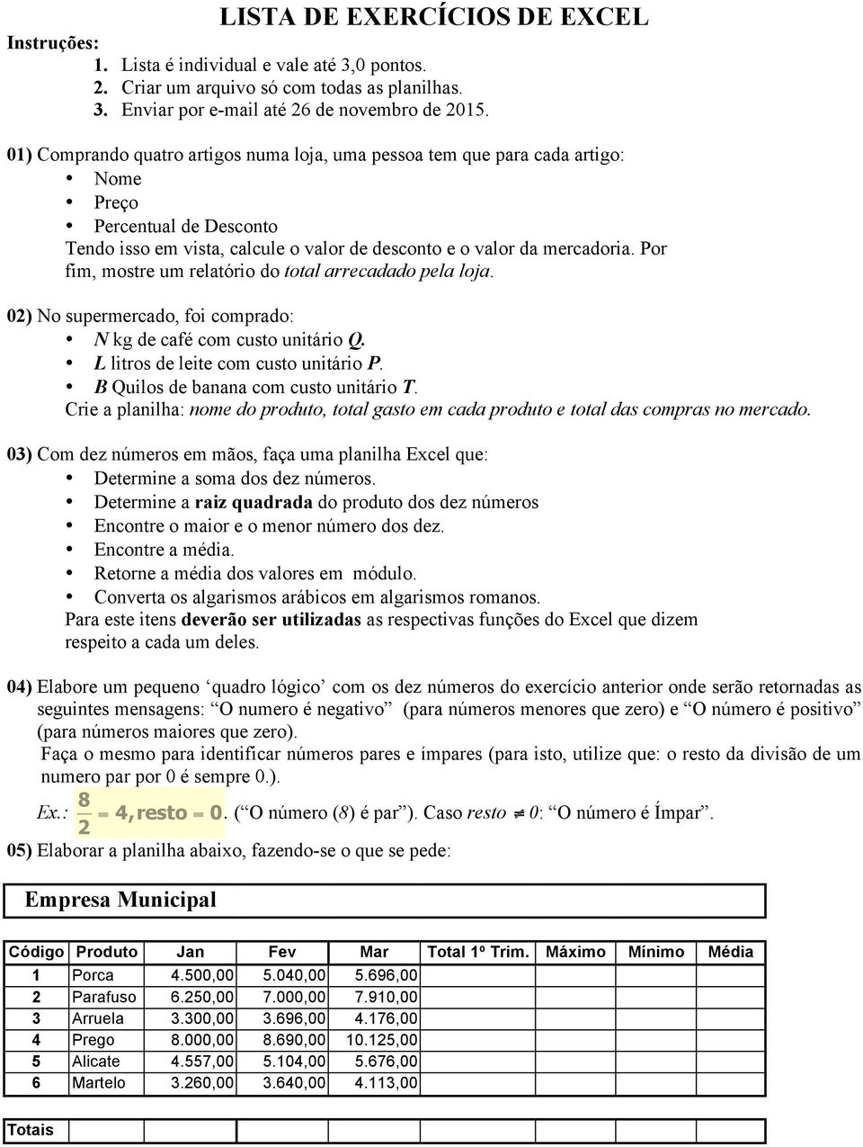 Por fim, mostre um relatório do total arrecadado pela loja. 02) No supermercado, foi comprado: N kg de café com custo unitário Q. L litros de leite com custo unitário P.