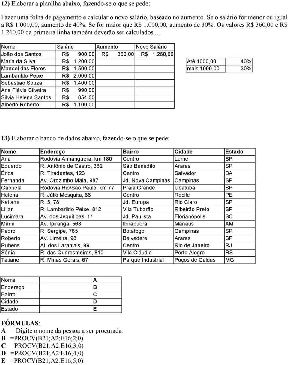 .. Nome Salário Aumento Novo Salário João dos Santos R$ 900,00 R$ 360,00 R$ 1.260,00 Maria da Silva R$ 1.200,00 Até 1000,00 40% Manoel das Flores R$ 1.500,00 mais 1000,00 30% Lambarildo Peixe R$ 2.