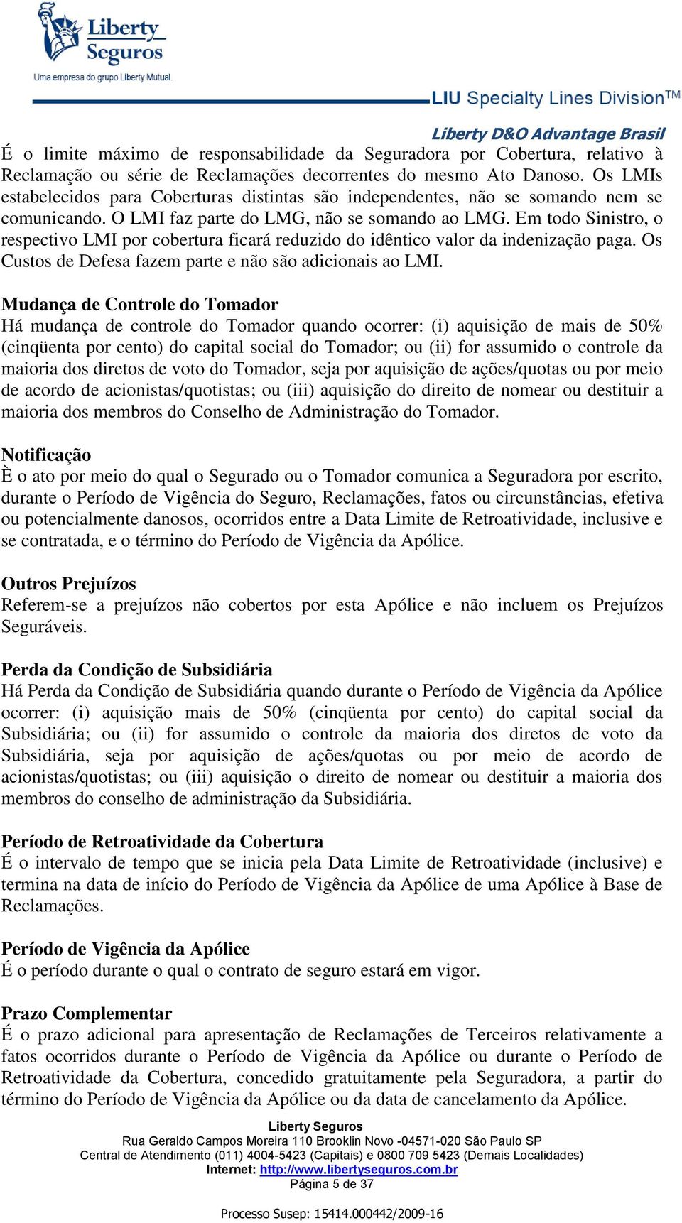 Em todo Sinistro, o respectivo LMI por cobertura ficará reduzido do idêntico valor da indenização paga. Os Custos de Defesa fazem parte e não são adicionais ao LMI.