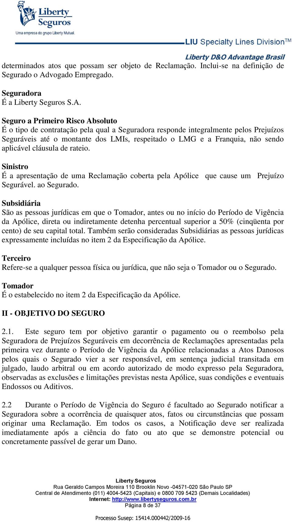 Seguro a Primeiro Risco Absoluto É o tipo de contratação pela qual a Seguradora responde integralmente pelos Prejuízos Seguráveis até o montante dos LMIs, respeitado o LMG e a Franquia, não sendo