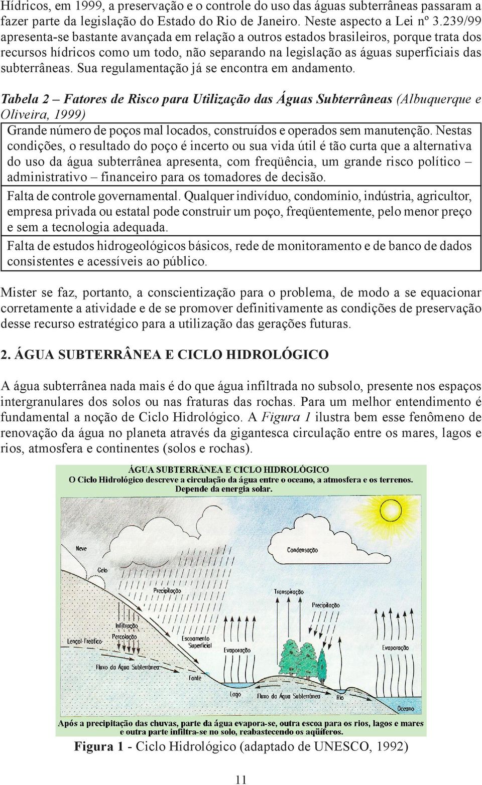 Da água precipitada, uma parte evapora-se antes mesmo de atingir o próprio solo ou serem interceptadas pelas folhas dos vegetais; outra parte escoa para os rios, lagos e mares; e, finalmente, outra