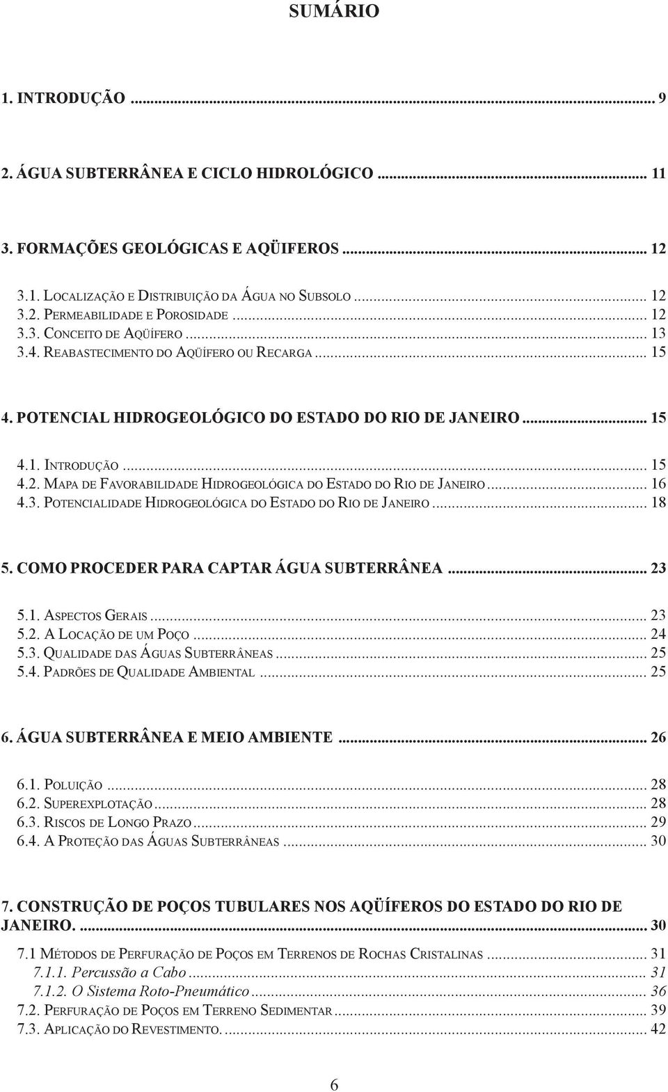 .. 16 4.3. POTENCIALIDADE HIDROGEOLÓGICA DO ESTADO DO RIO DE JANEIRO... 18 5. COMO PROCEDER PARA CAPTAR ÁGUA SUBTERRÂNEA... 23 5.1. ASPECTOS GERAIS... 23 5.2. A LOCAÇÃO DE UM POÇO... 24 5.3. QUALIDADE DAS ÁGUAS SUBTERRÂNEAS.