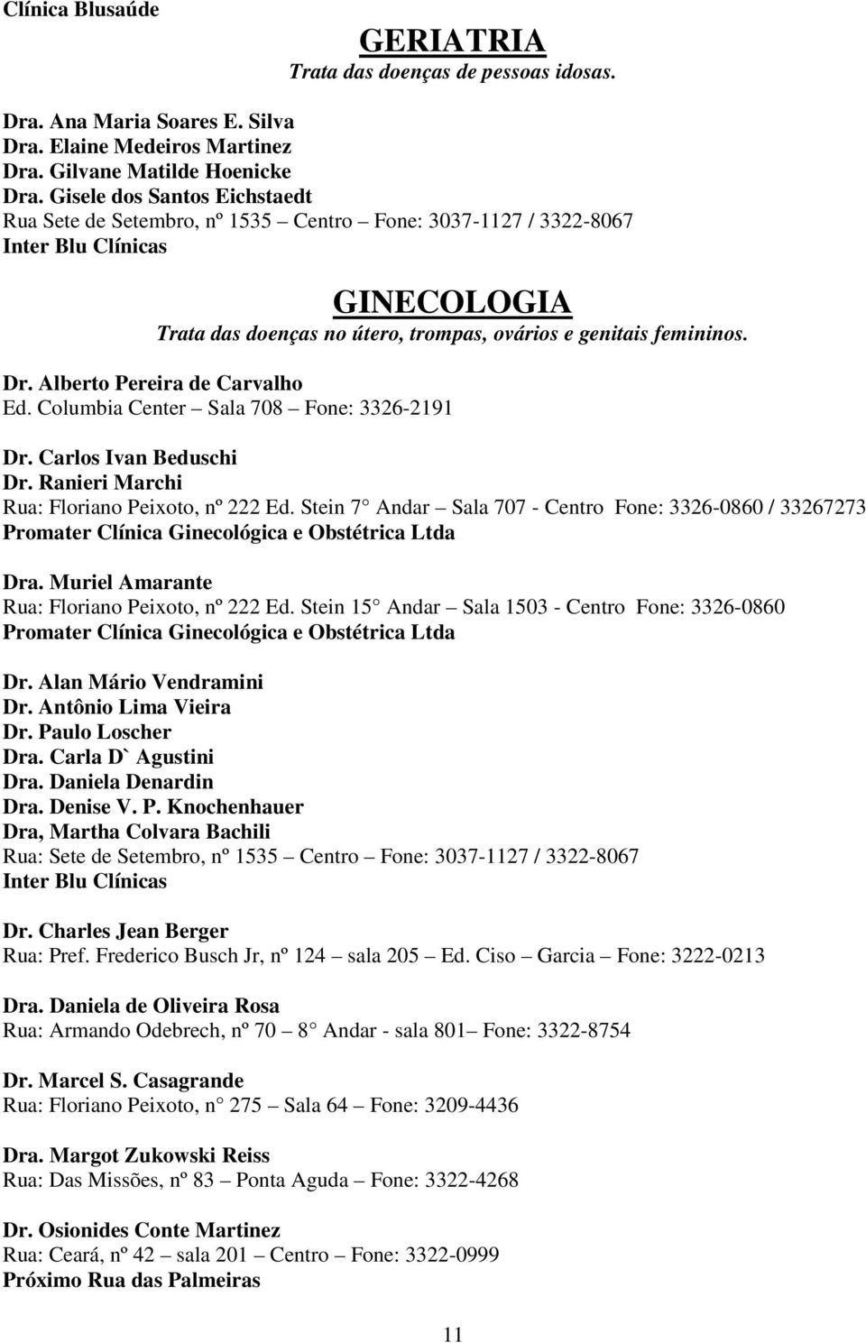 Alberto Pereira de Carvalho Ed. Columbia Center Sala 708 Fone: 3326-2191 Dr. Carlos Ivan Beduschi Dr. Ranieri Marchi Rua: Floriano Peixoto, nº 222 Ed.