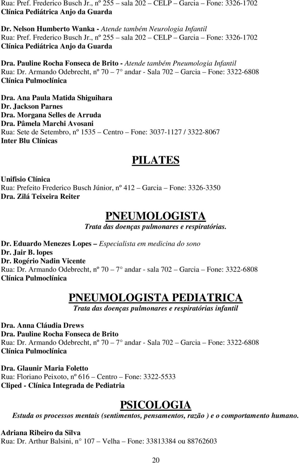 Armando Odebrecht, nº 70 7 andar - Sala 702 Garcia Fone: 3322-6808 Clínica Pulmoclínica Dra. Ana Paula Matida Shiguihara Dr. Jackson Parnes Dra. Morgana Selles de Arruda Dra.